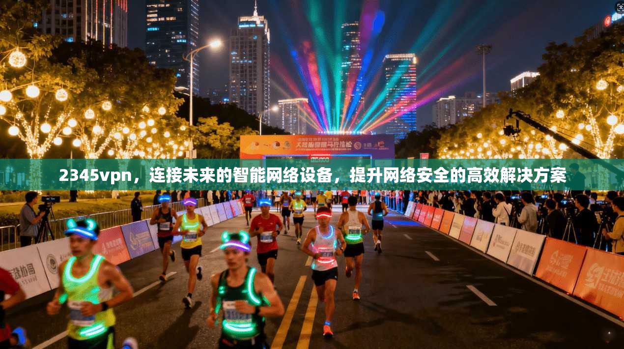 2345vpn,连接未来的智能网络设备,提升网络安全的高效解决方案