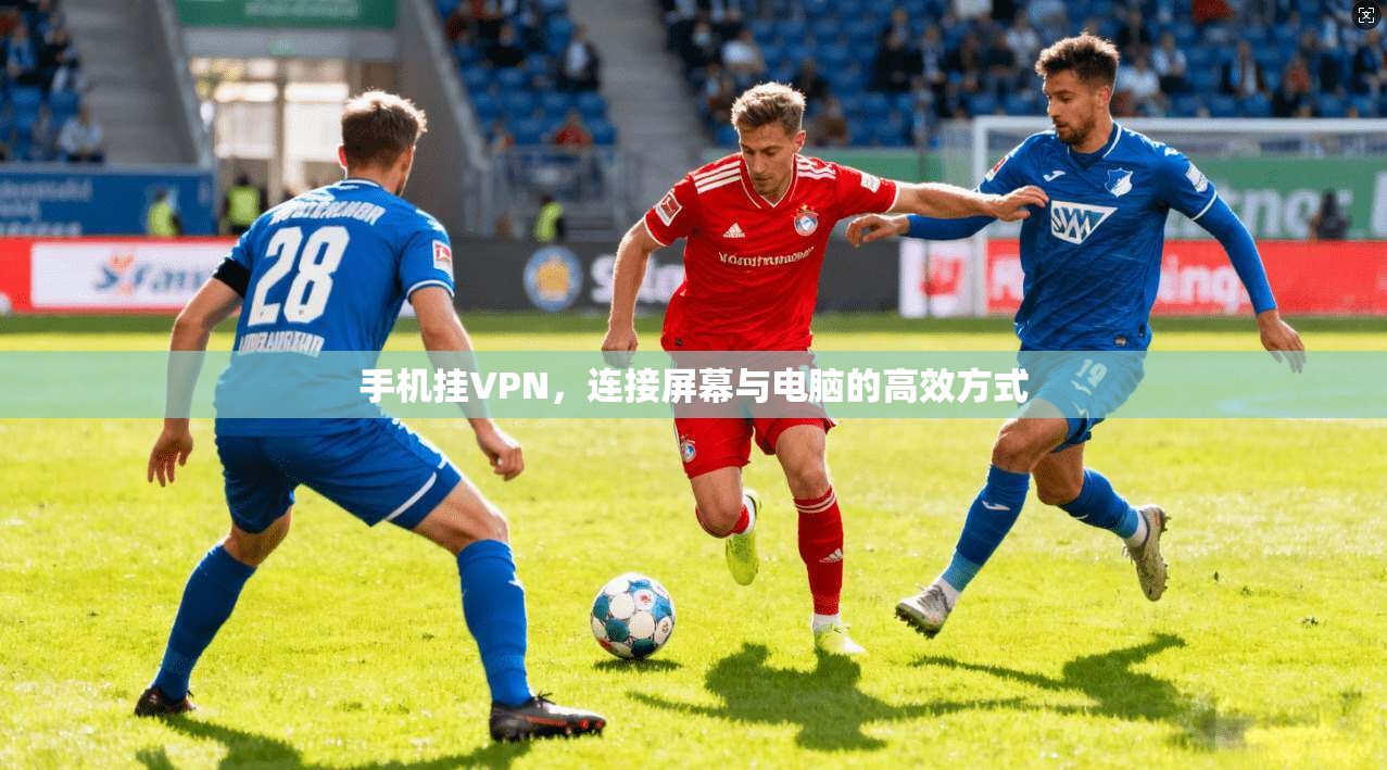 手机挂VPN，连接屏幕与电脑的高效方式