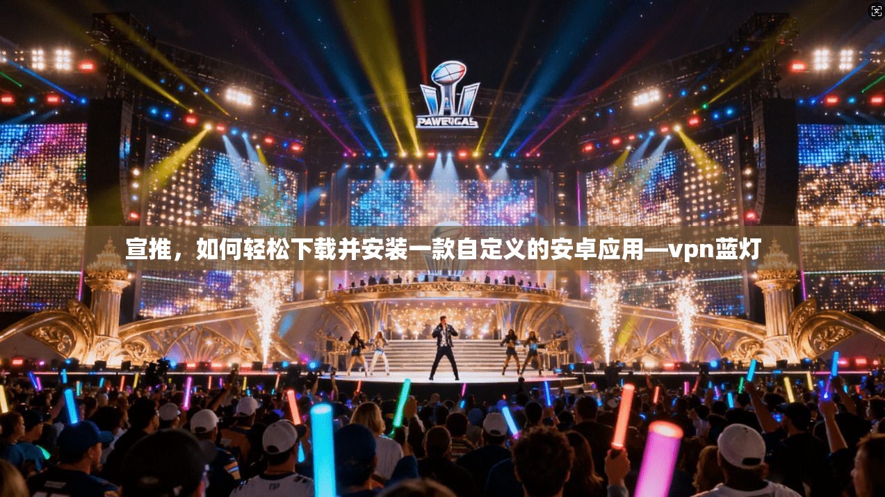 宣推,如何轻松下载并安装一款自定义的安卓应用—vpn蓝灯