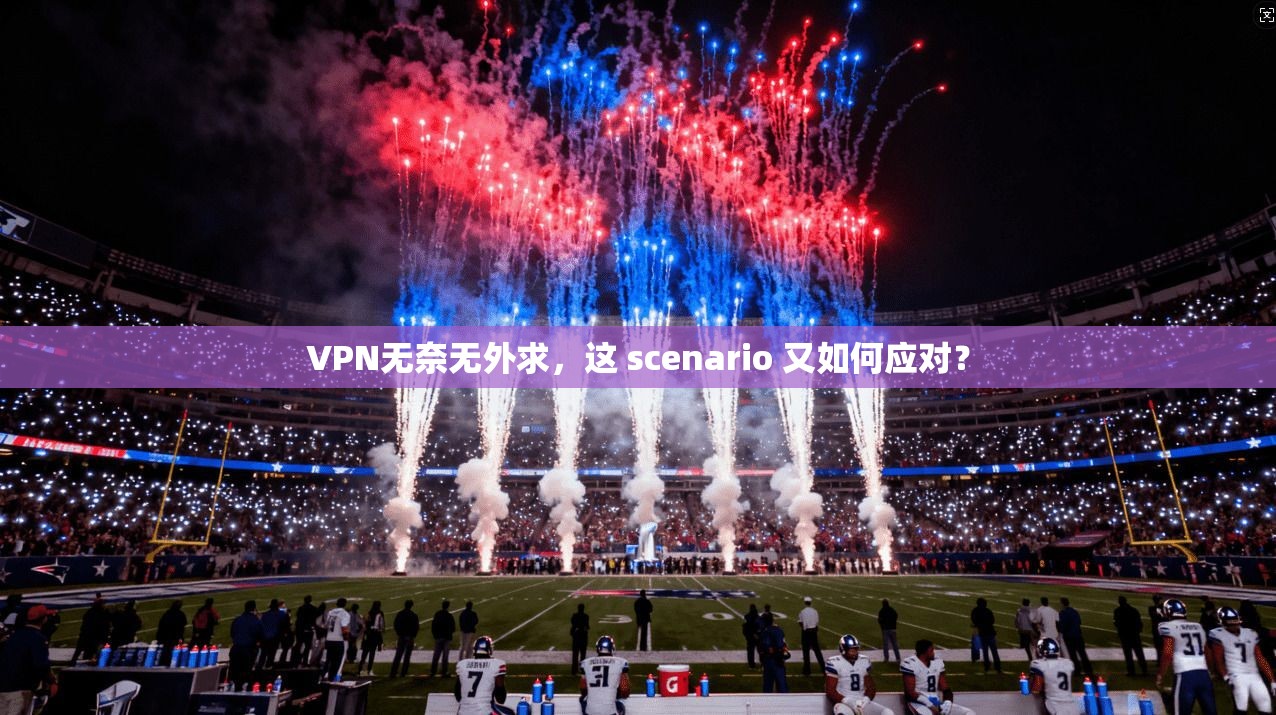 VPN无奈无外求，这 scenario 又如何应对？  第1张