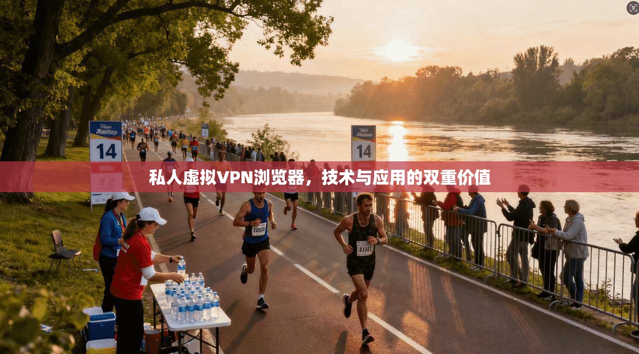 私人虚拟VPN浏览器,技术与应用的双重价值