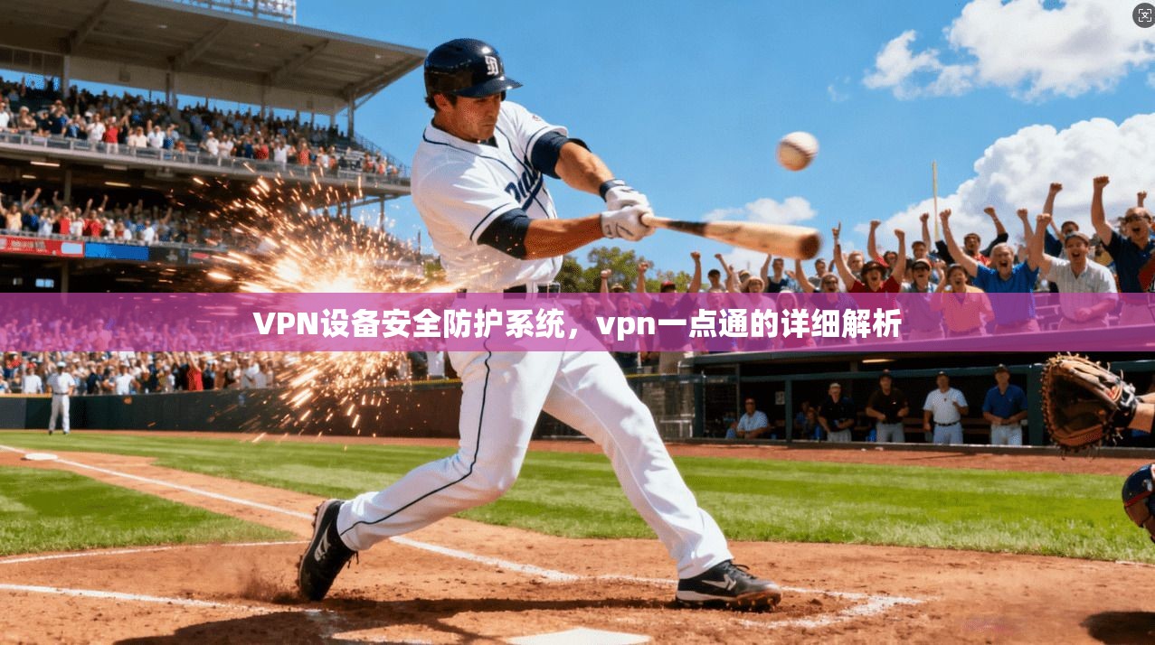 VPN设备安全防护系统，vpn一点通的详细解析