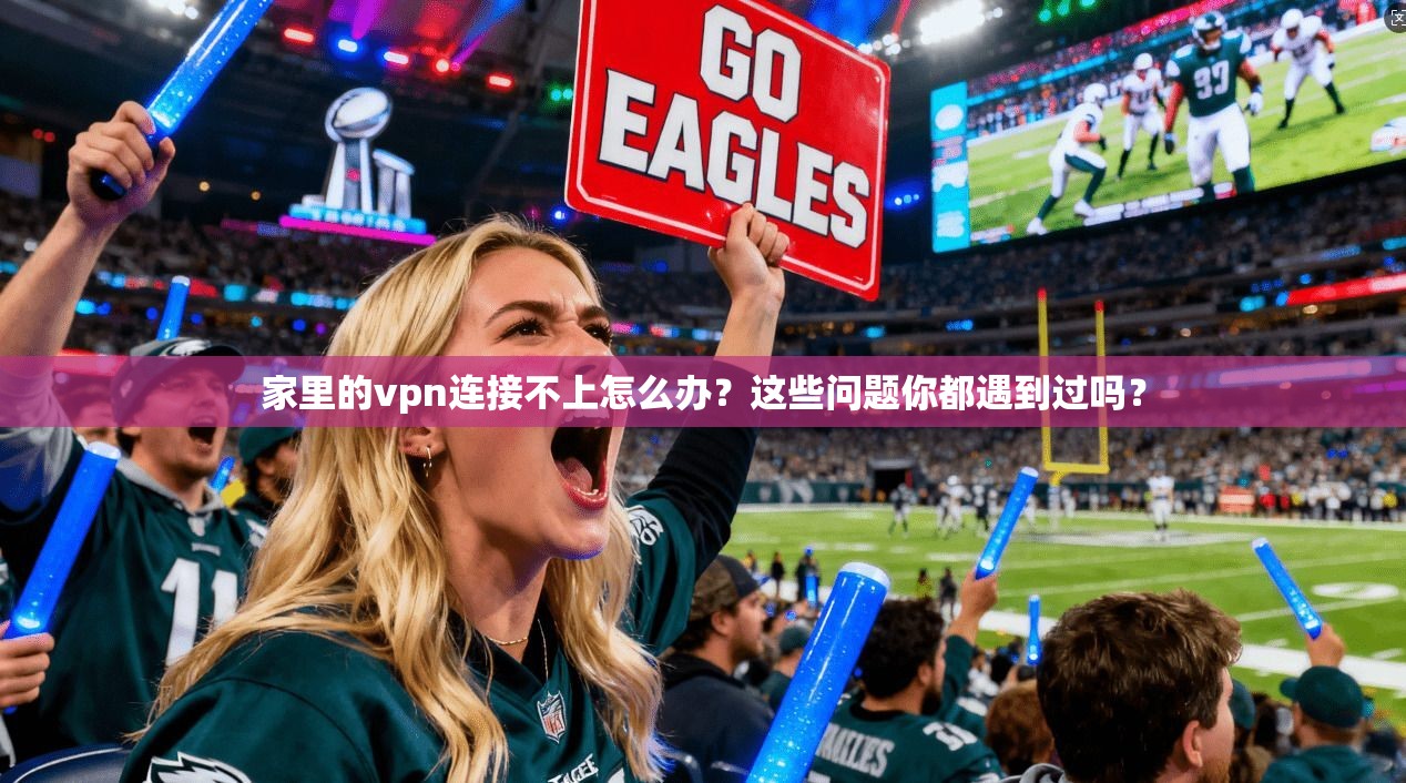 家里的vpn连接不上怎么办?这些问题你都遇到过吗?
