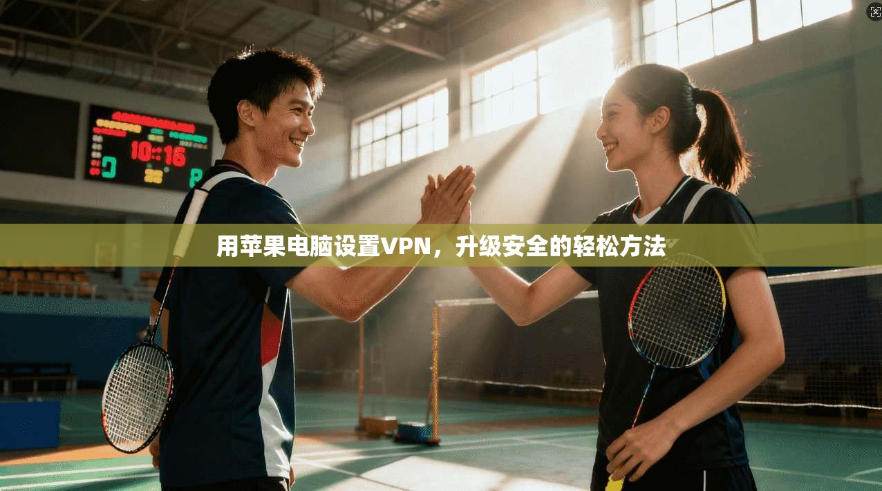 用苹果电脑设置VPN，升级安全的轻松方法