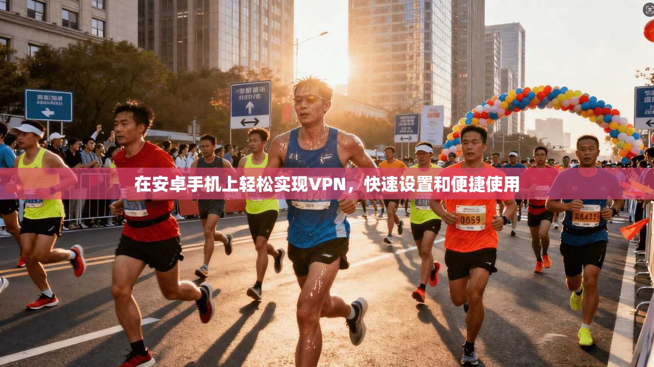 在安卓手机上轻松实现VPN，快速设置和便捷使用