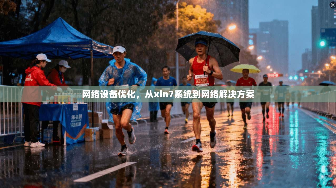 网络设备优化，从xin7系统到网络解决方案