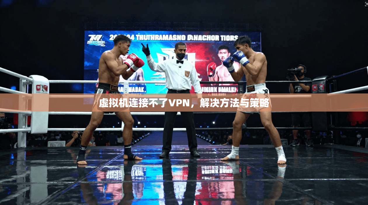 虚拟机连接不了VPN,解决方法与策略