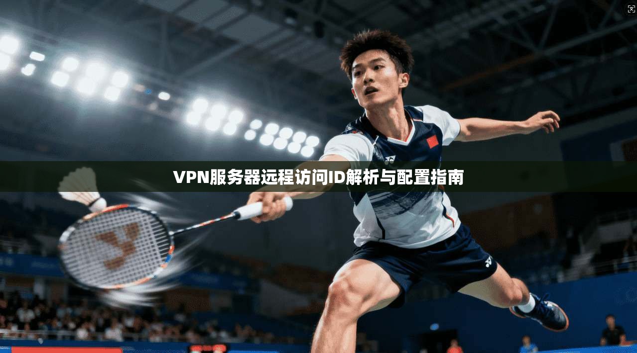 VPN服务器远程访问ID解析与配置指南