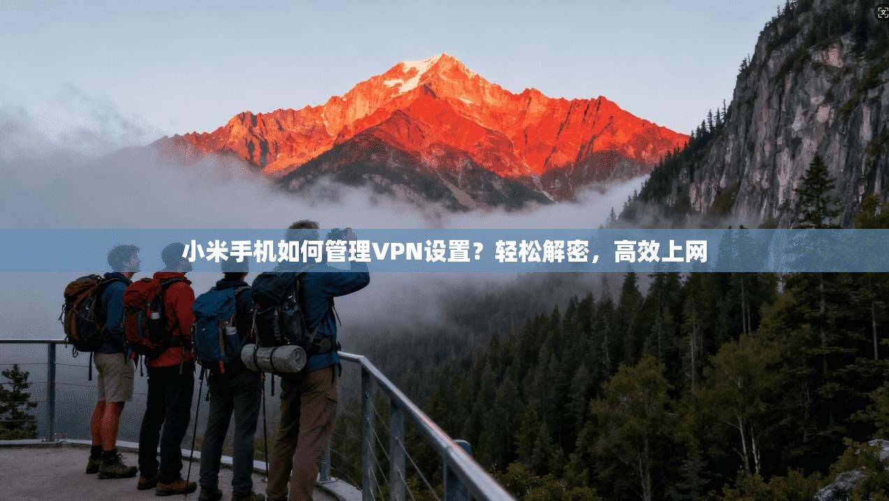 小米手机如何管理VPN设置？轻松解密，高效上网