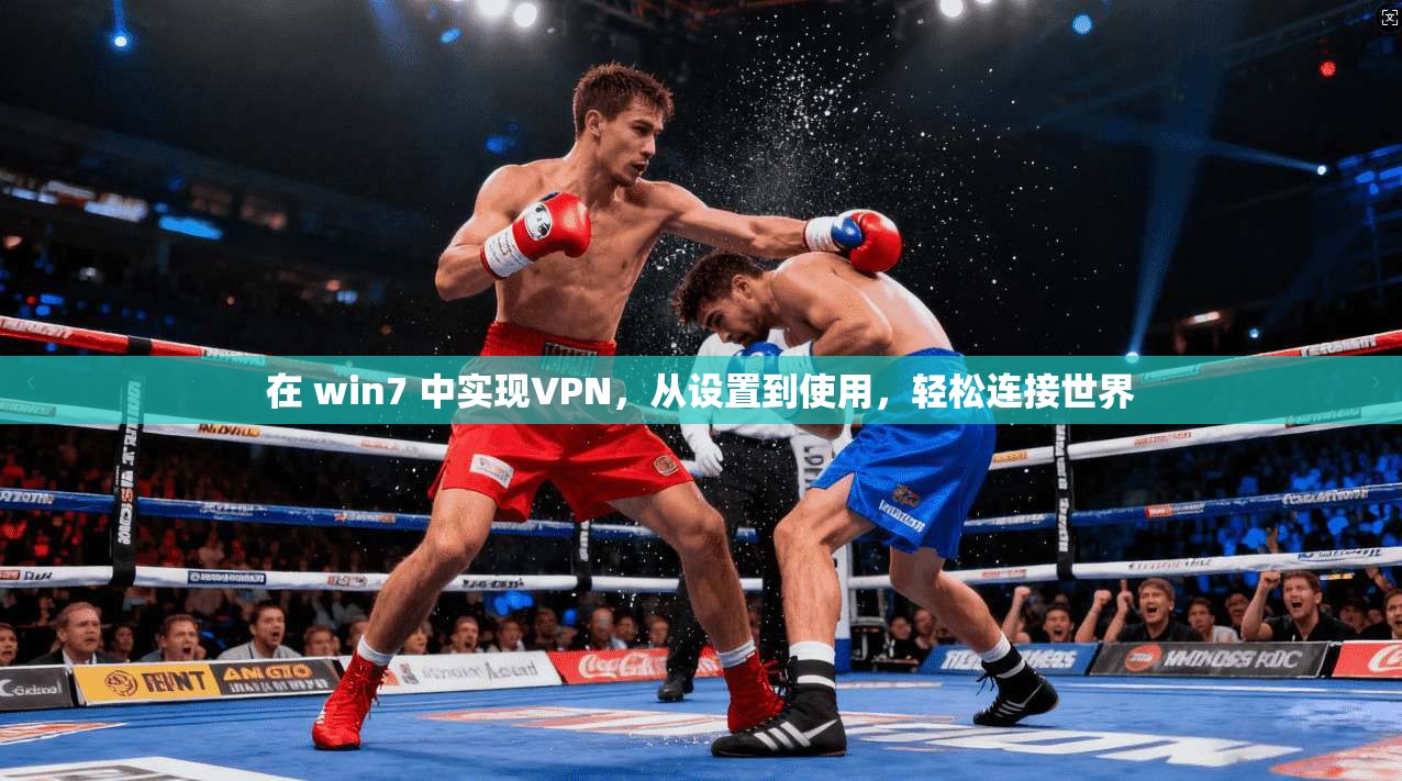 在 win7 中实现VPN，从设置到使用，轻松连接世界