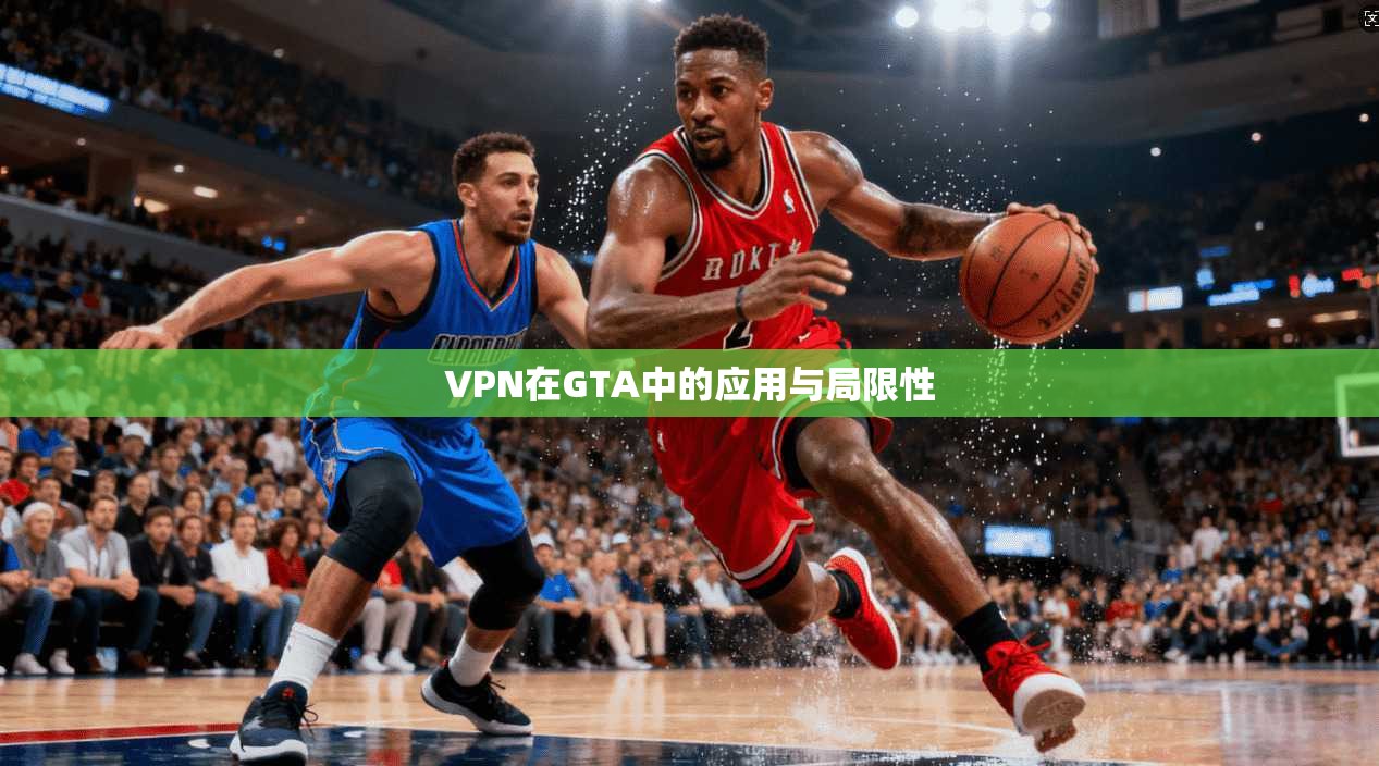 VPN在GTA中的应用与局限性
