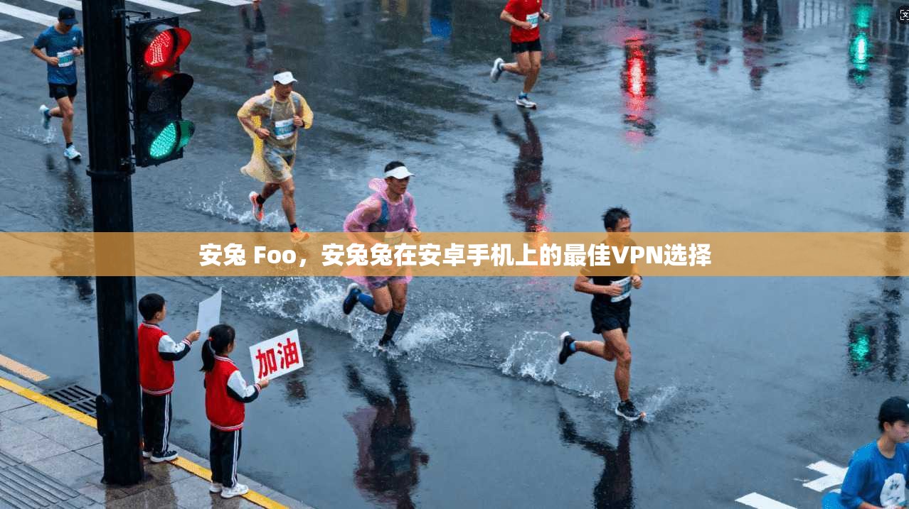 安兔 Foo，安兔兔在安卓手机上的最佳VPN选择