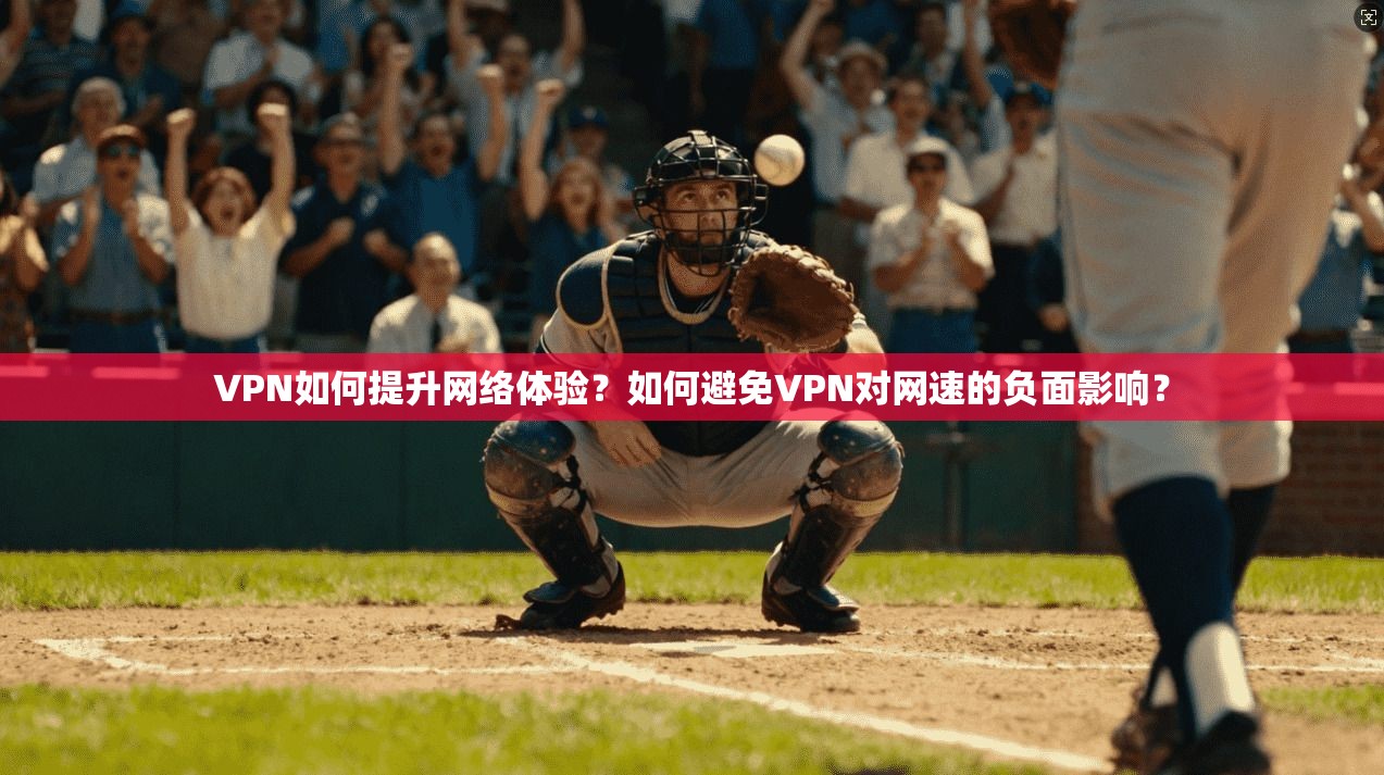 VPN如何提升网络体验？如何避免VPN对网速的负面影响？