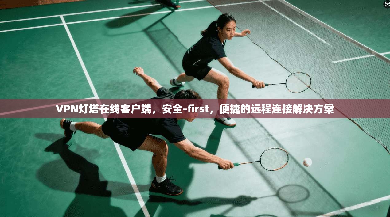 VPN灯塔在线客户端，安全-first，便捷的远程连接解决方案