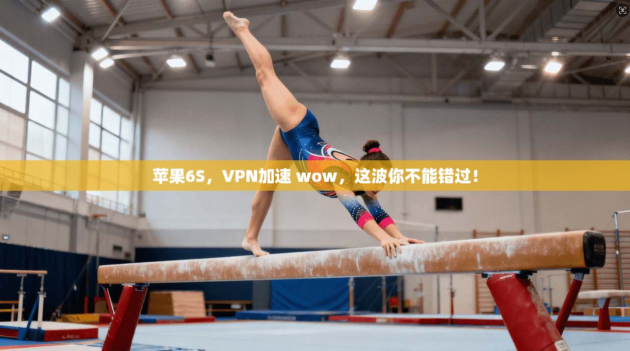 苹果6S,VPN加速 wow,这波你不能错过!