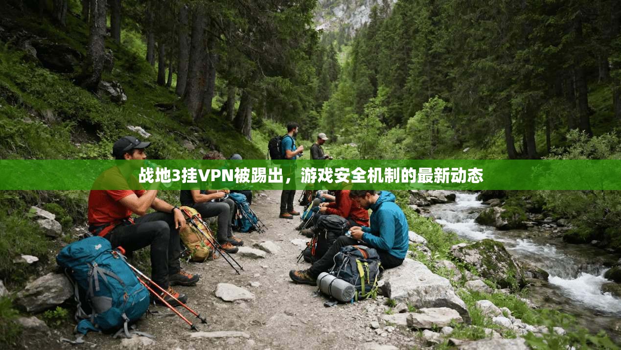 战地3挂VPN被踢出，游戏安全机制的最新动态