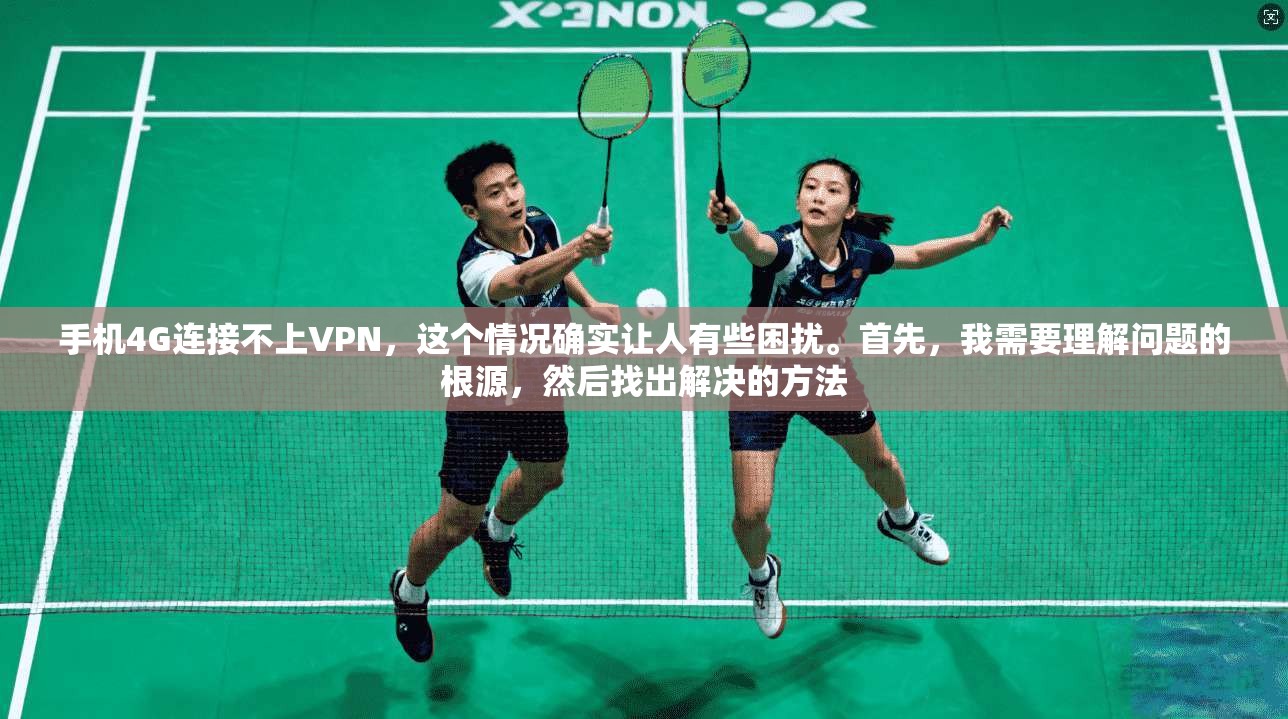手机4G连接不上VPN,这个情况确实让人有些困扰。首先,我需要理解问题的根源,然后找出解决的方法