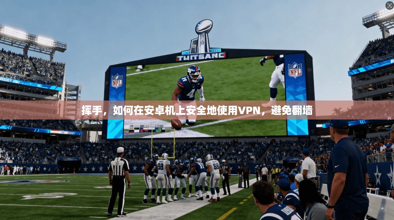 挥手,如何在安卓机上安全地使用VPN,避免翻墙