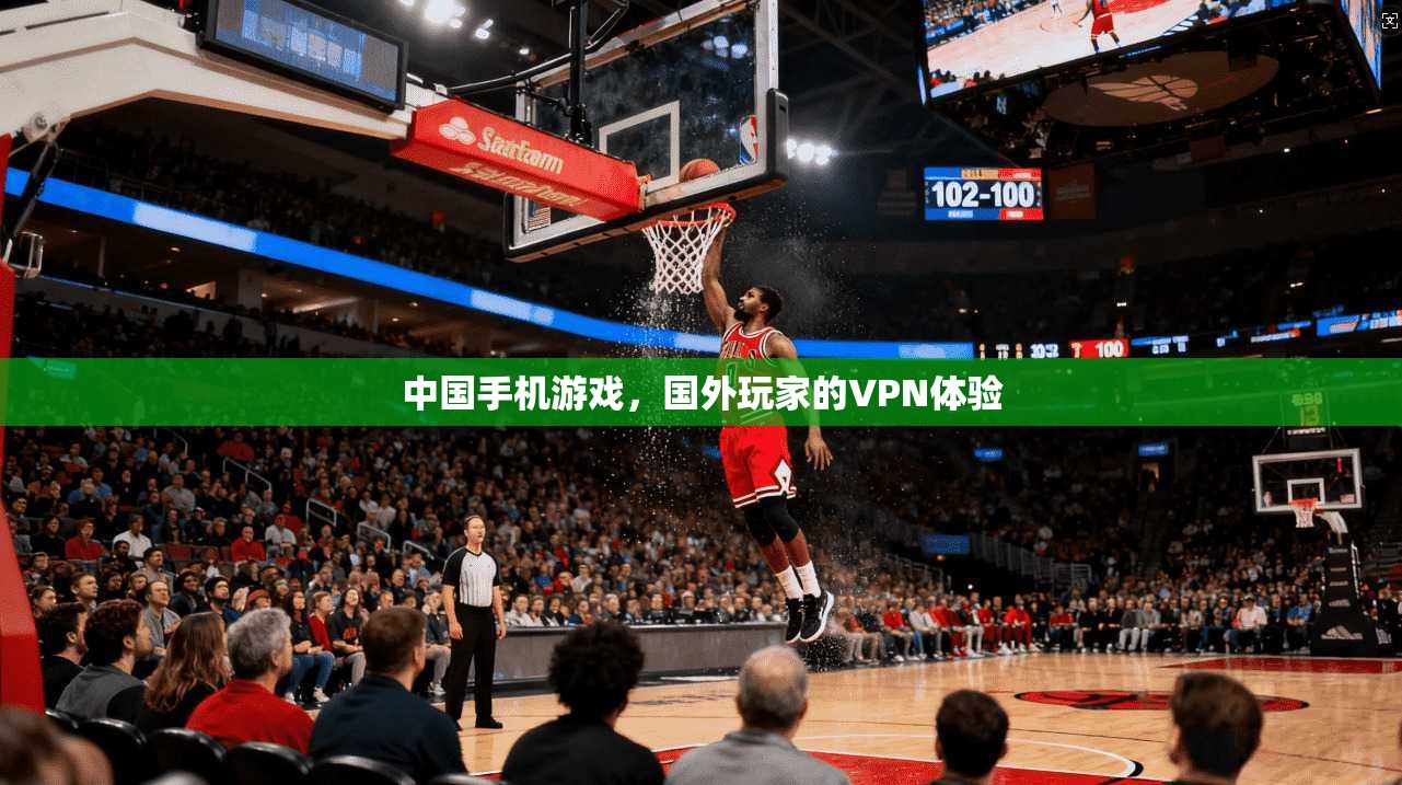 中国手机游戏，国外玩家的VPN体验