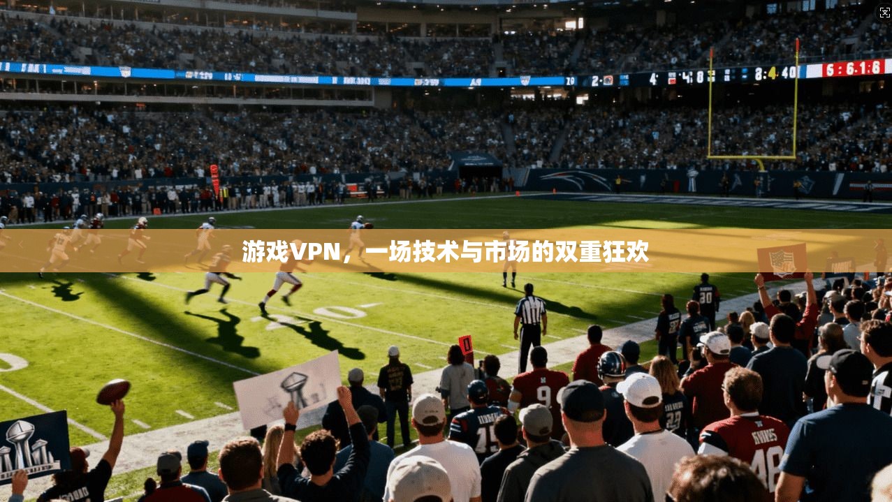 游戏VPN，一场技术与市场的双重狂欢