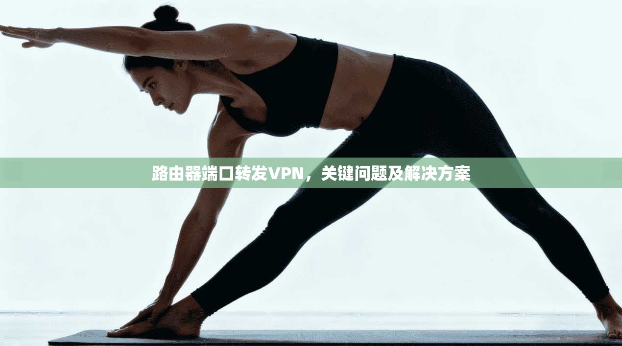 路由器端口转发VPN，关键问题及解决方案