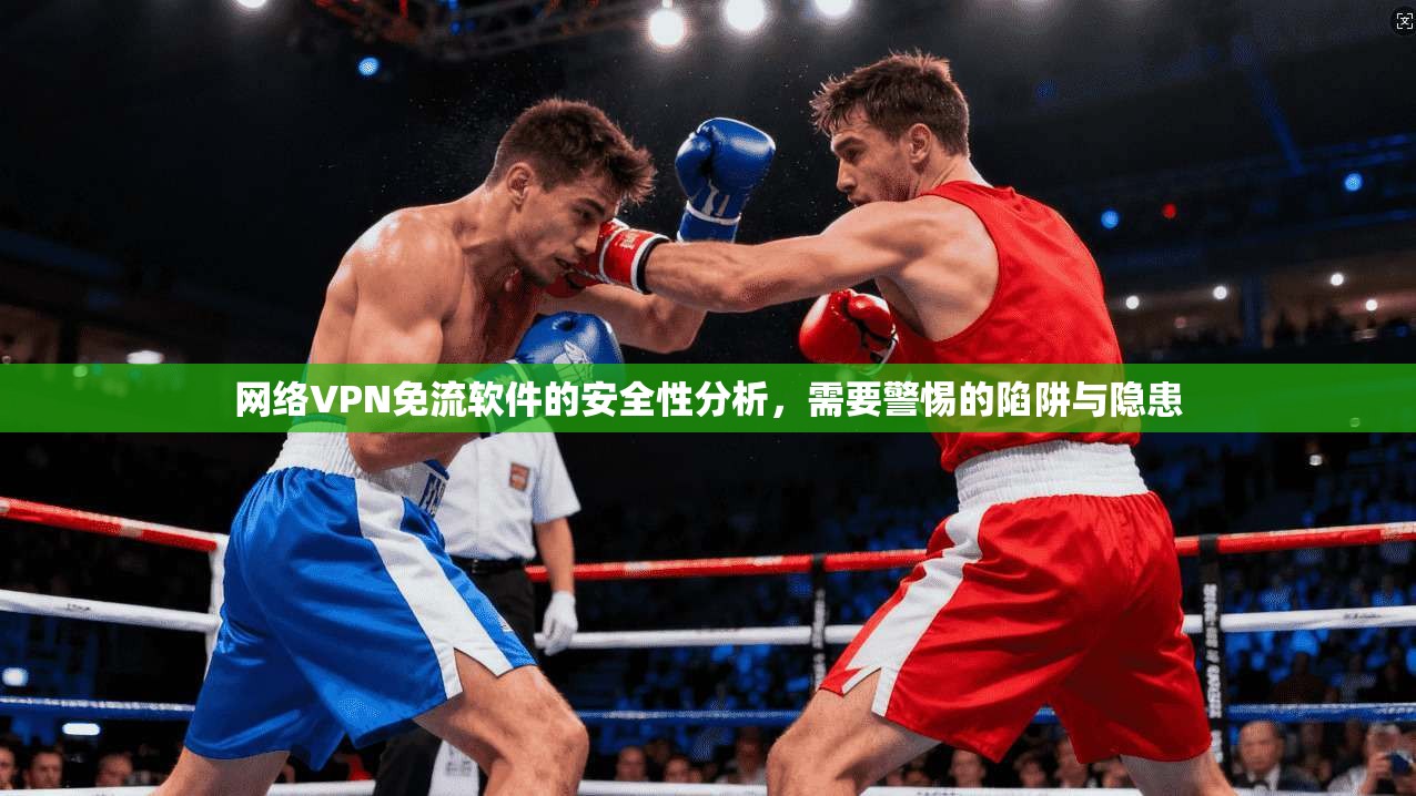 网络VPN免流软件的安全性分析，需要警惕的陷阱与隐患