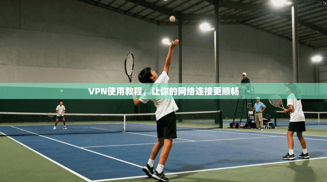 VPN使用教程，让你的网络连接更顺畅