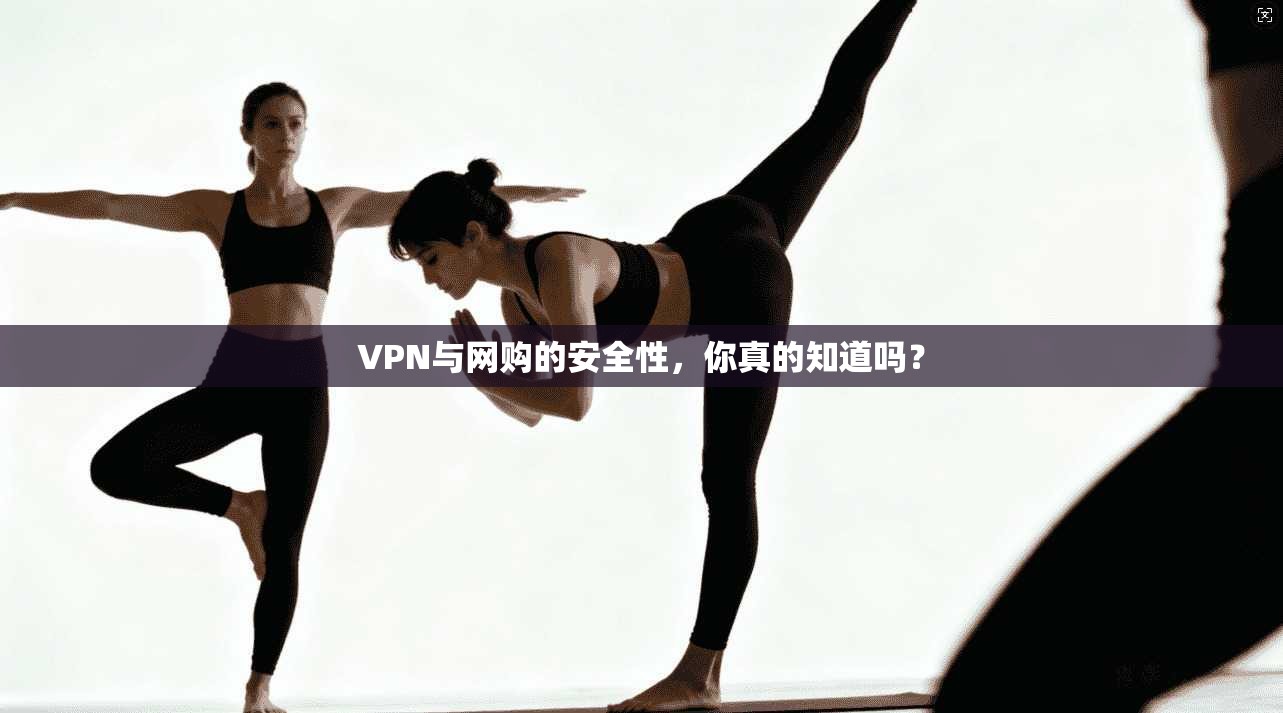 VPN与网购的安全性，你真的知道吗？