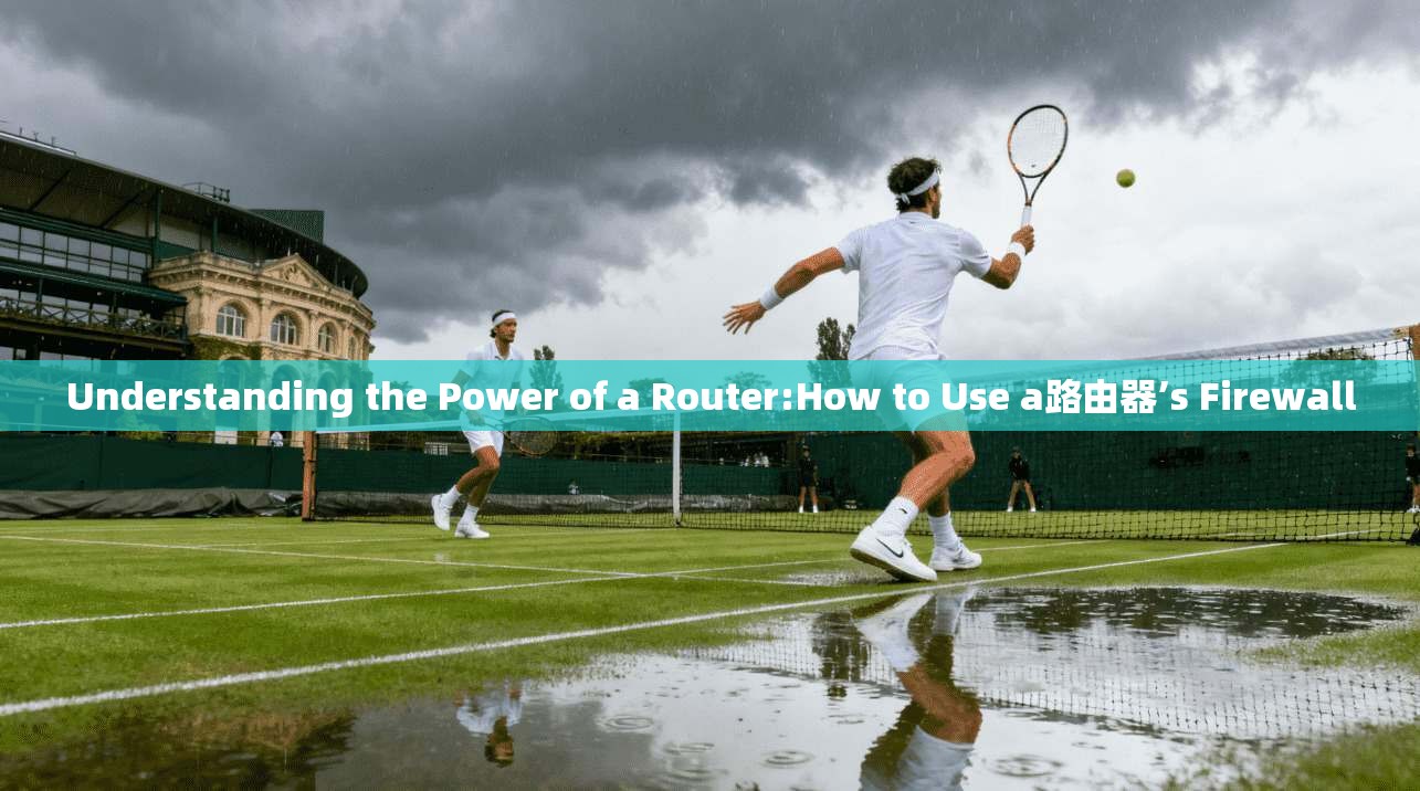 Understanding the Power of a Router:How to Use a路由器’s Firewall