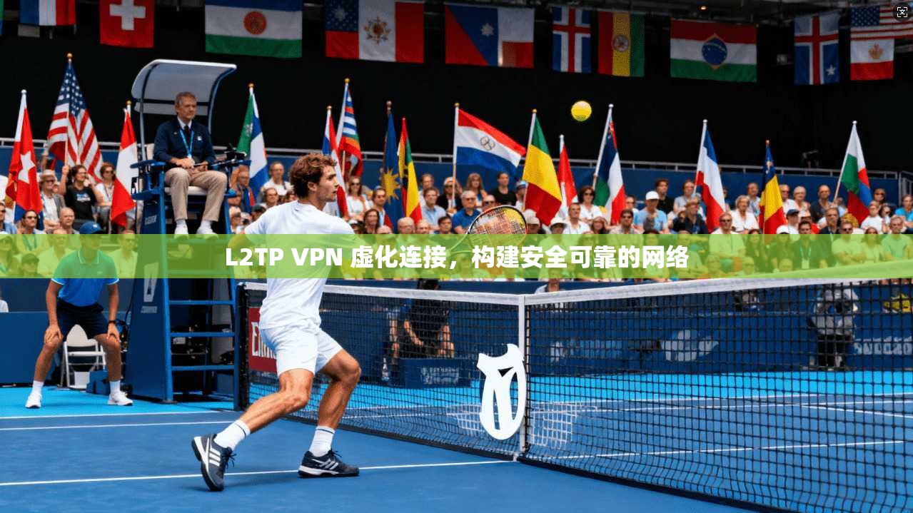 L2TP VPN 虚化连接，构建安全可靠的网络