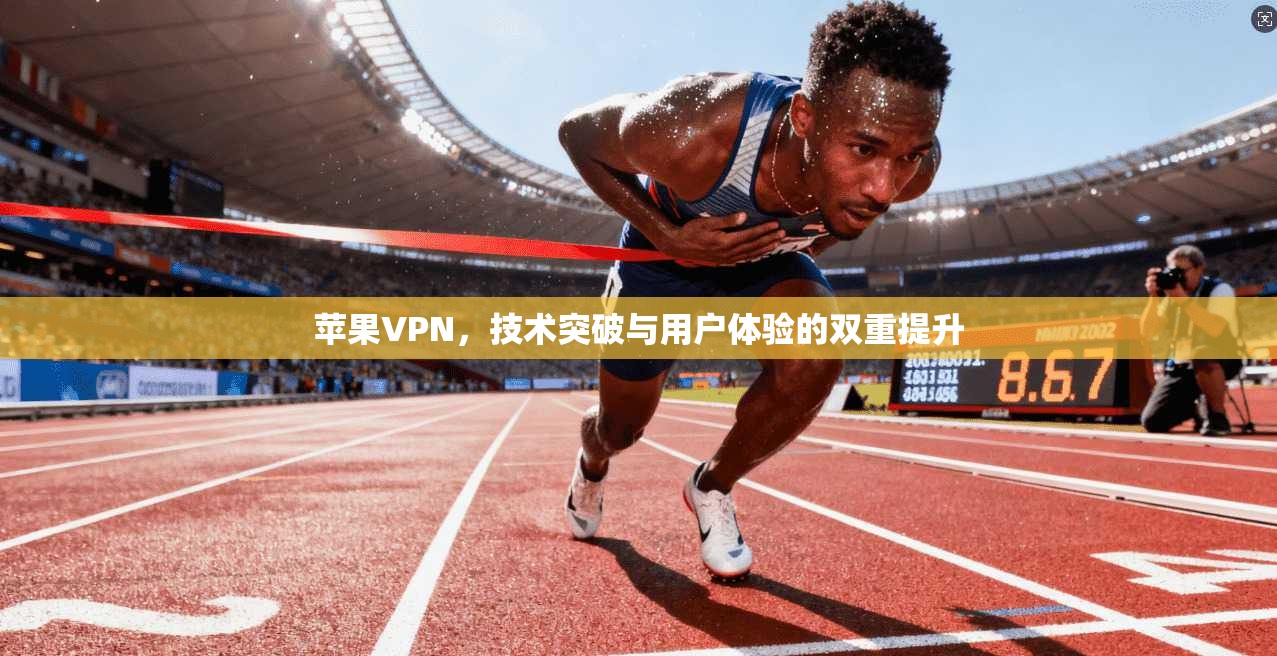 苹果VPN,技术突破与用户体验的双重提升