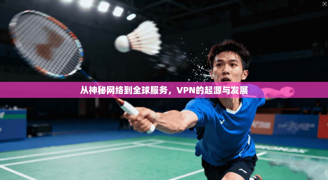 从神秘网络到全球服务，VPN的起源与发展