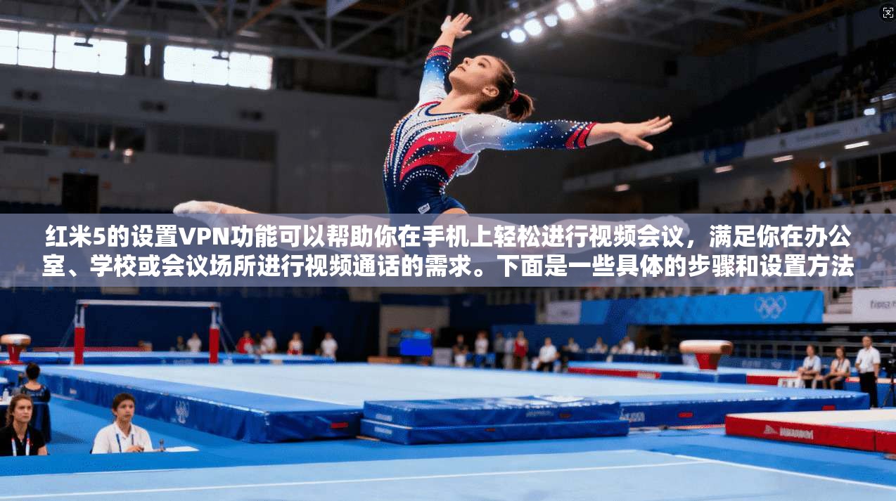 红米5的设置VPN功能可以帮助你在手机上轻松进行视频会议，满足你在办公室、学校或会议场所进行视频通话的需求。下面是一些具体的步骤和设置方法