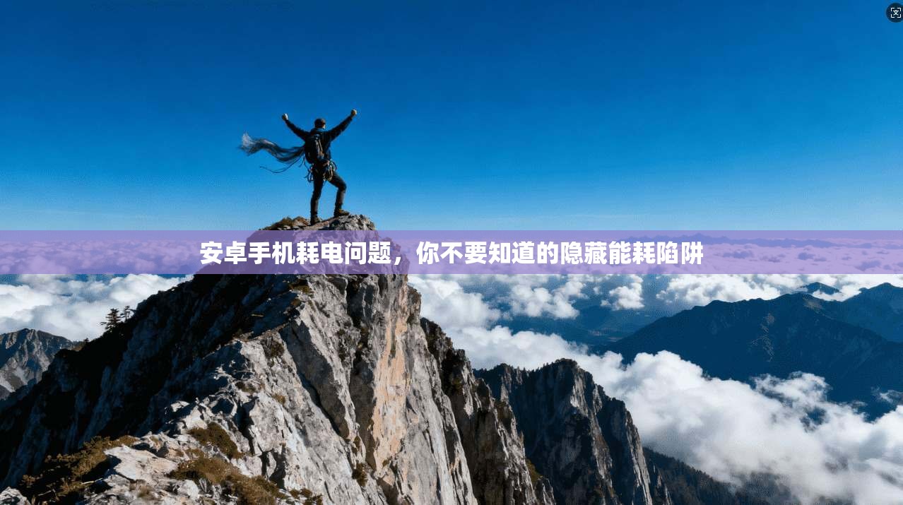 安卓手机耗电问题，你不要知道的隐藏能耗陷阱