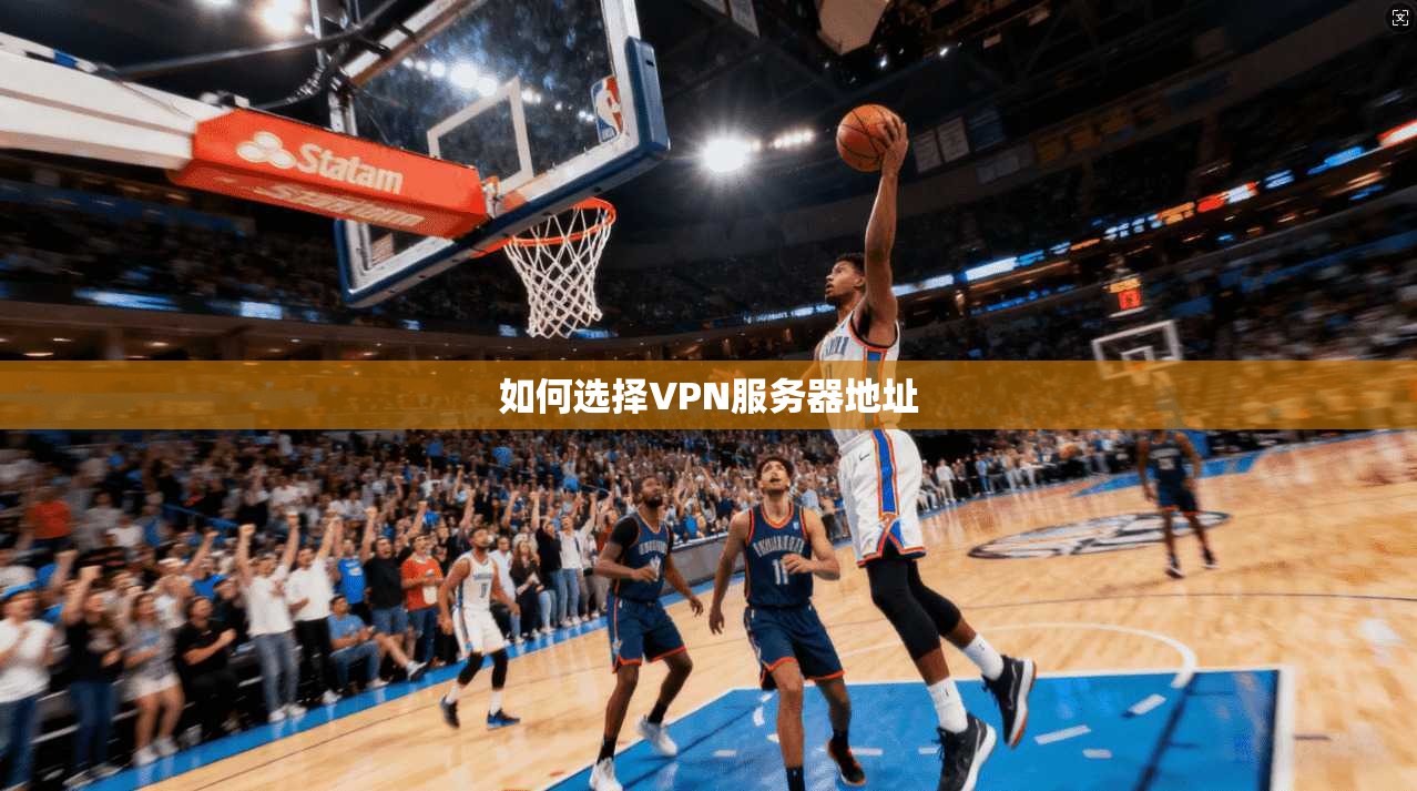 如何选择VPN服务器地址