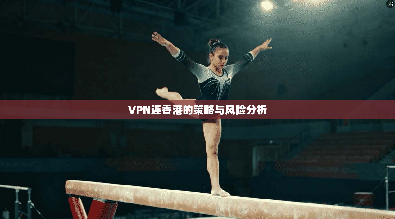 VPN连香港的策略与风险分析