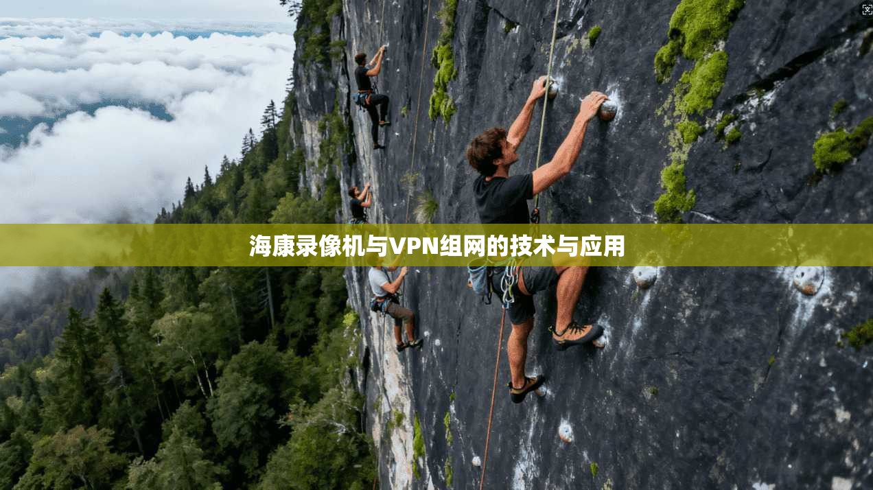 海康录像机与VPN组网的技术与应用