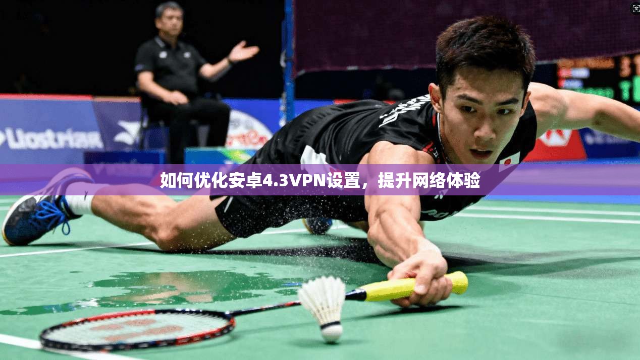 如何优化安卓4.3VPN设置,提升网络体验