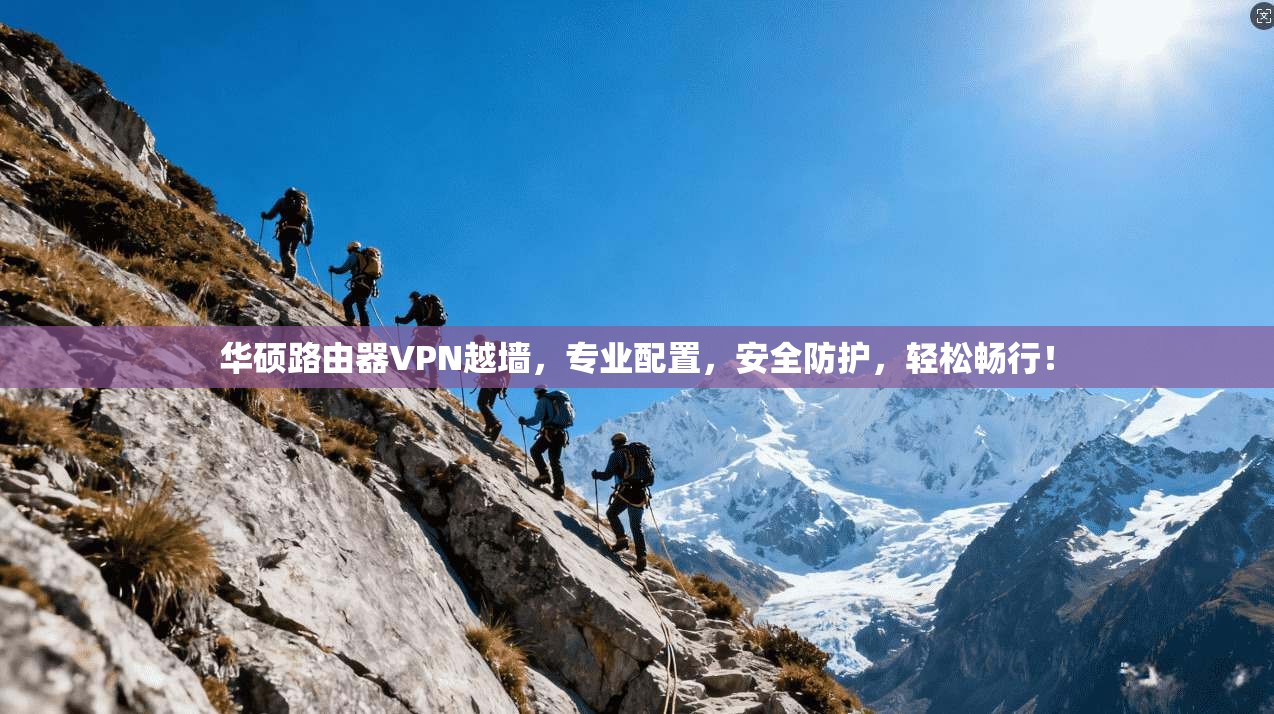 华硕路由器VPN越墙,专业配置,安全防护,轻松畅行!