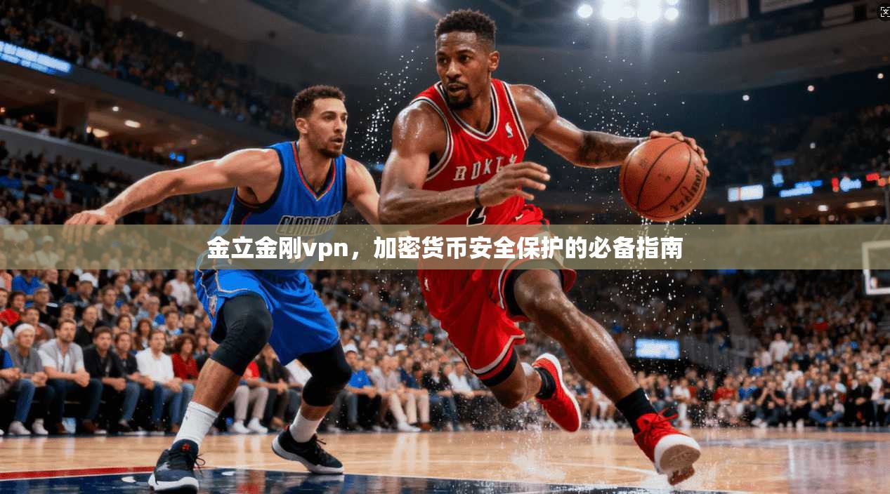 金立金刚vpn,加密货币安全保护的必备指南
