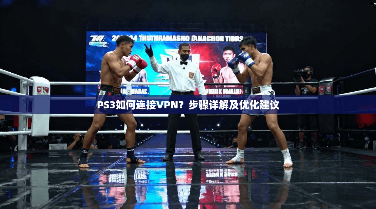 PS3如何连接VPN?步骤详解及优化建议
