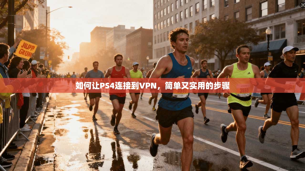 如何让PS4连接到VPN，简单又实用的步骤