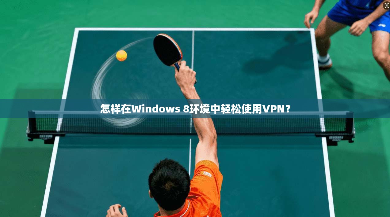 怎样在Windows 8环境中轻松使用VPN？