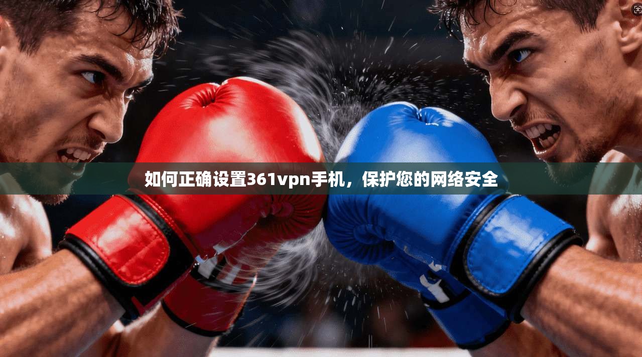 如何正确设置361vpn手机，保护您的网络安全