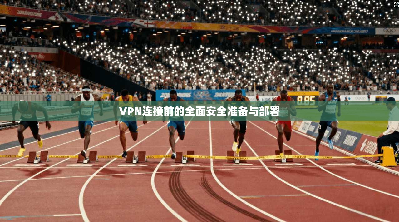 VPN连接前的全面安全准备与部署