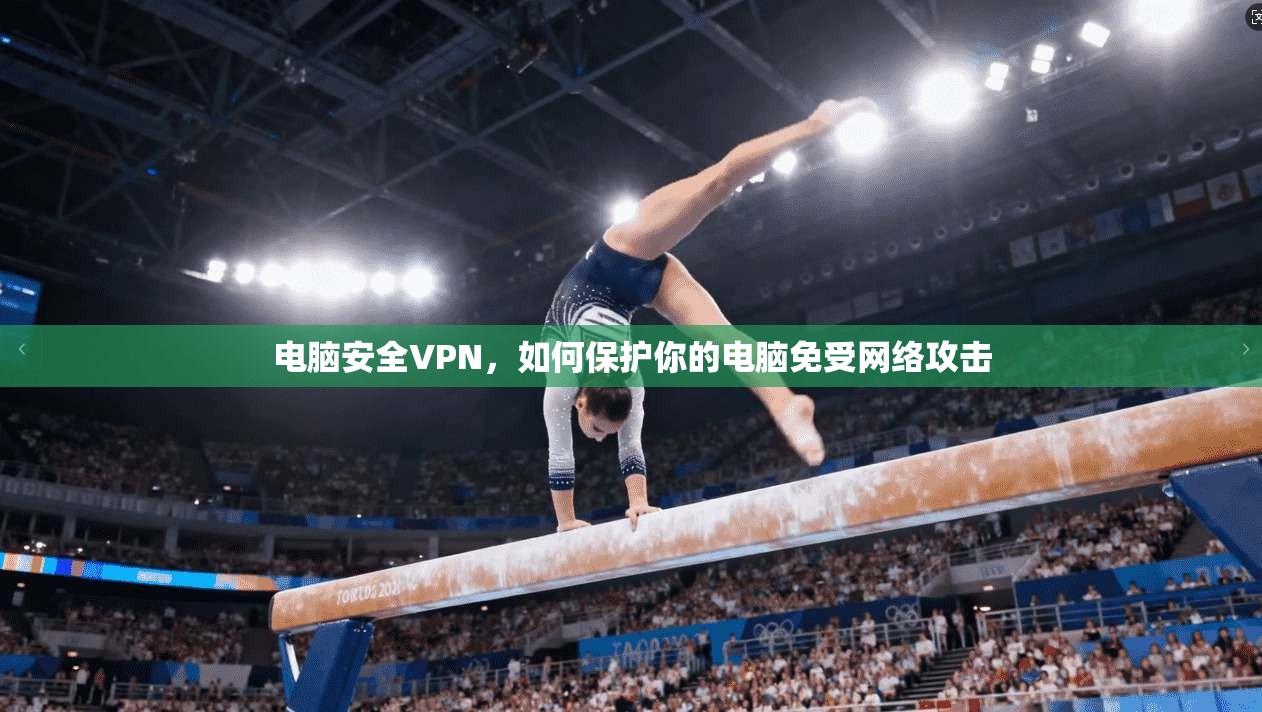 电脑安全VPN，如何保护你的电脑免受网络攻击