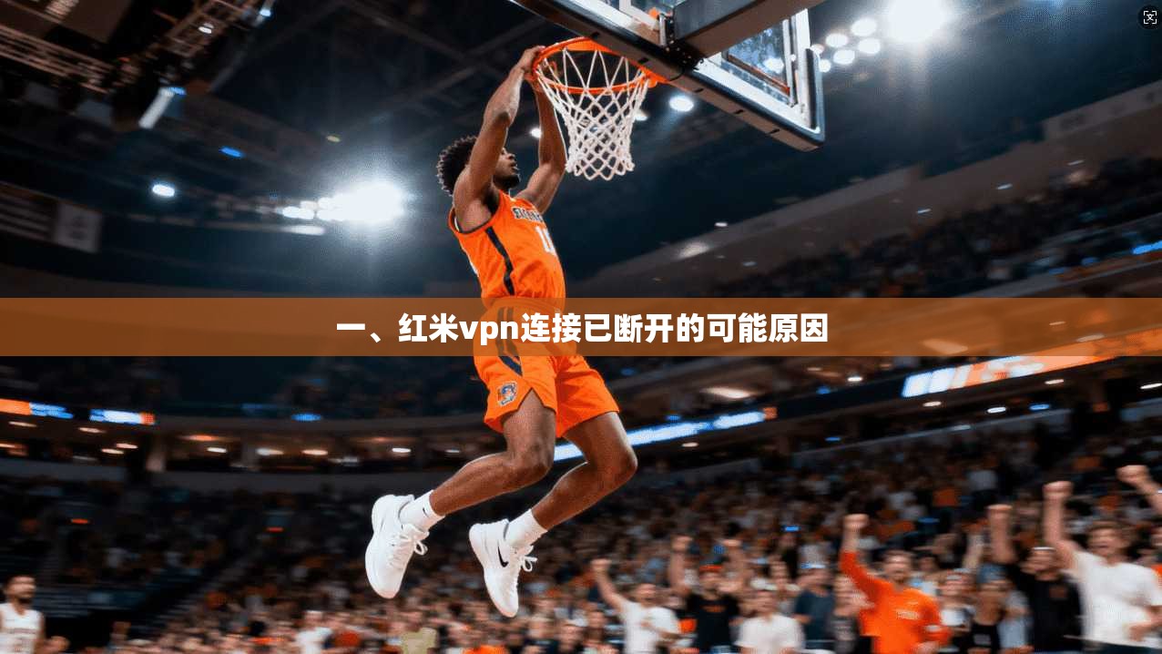 一、红米vpn连接已断开的可能原因
