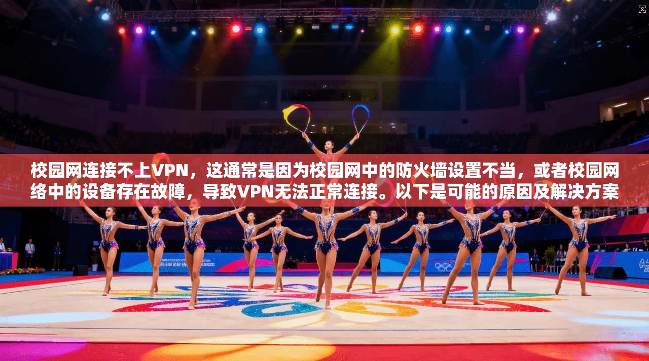 校园网连接不上VPN，这通常是因为校园网中的防火墙设置不当，或者校园网络中的设备存在故障，导致VPN无法正常连接。以下是可能的原因及解决方案