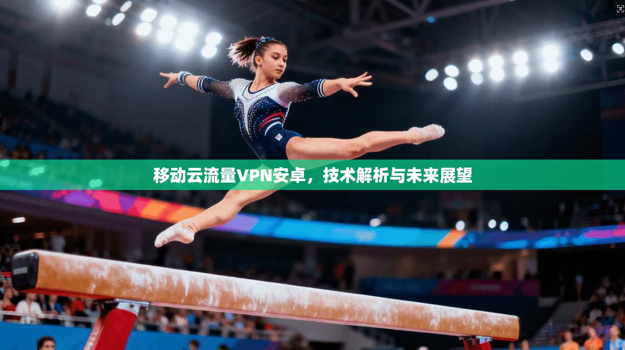 移动云流量VPN安卓，技术解析与未来展望