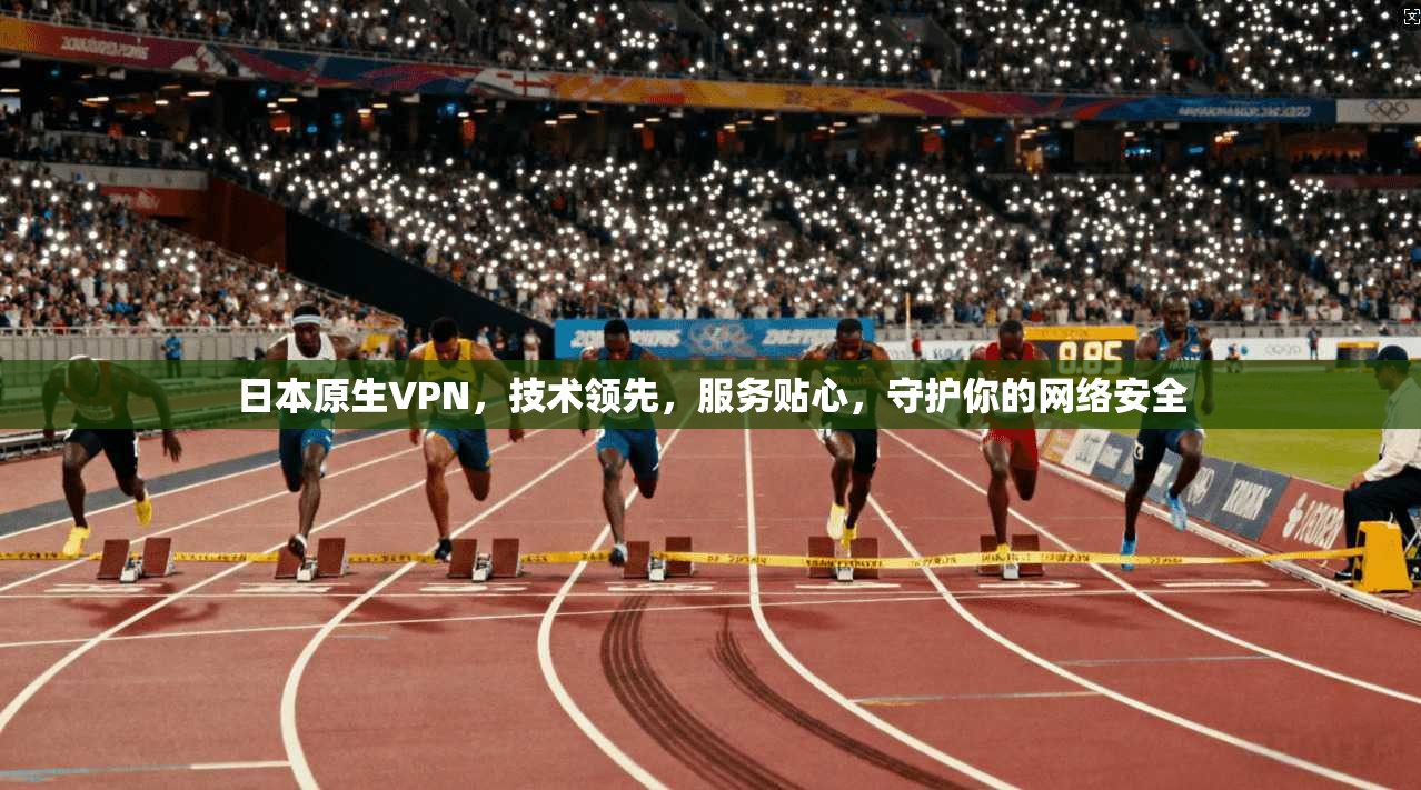 日本原生VPN，技术领先，服务贴心，守护你的网络安全